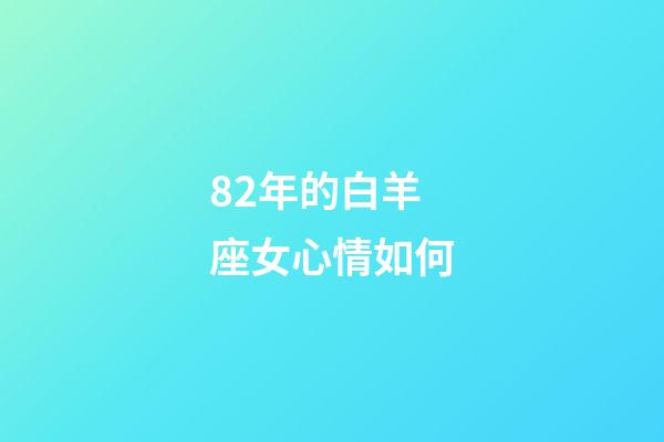 82年的白羊座女心情如何-第1張-星座運(yùn)勢(shì)-玄機(jī)派