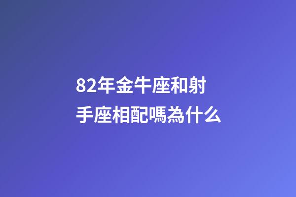82年金牛座和射手座相配嗎為什么-第1張-星座運勢-玄機派