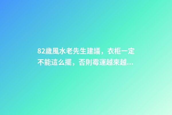 82歲風水老先生建議，衣柜一定不能這么擺，否則霉運越來越多！