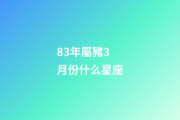 83年屬豬3月份什么星座-第1張-星座運勢-玄機派