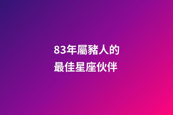 83年屬豬人的最佳星座伙伴-第1張-星座運勢-玄機派
