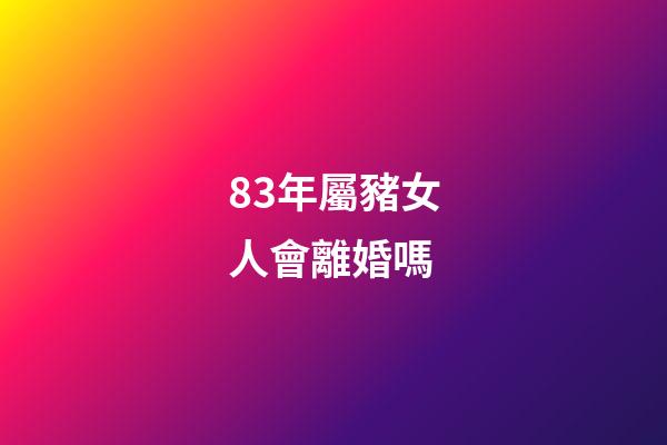 83年屬豬女人會離婚嗎