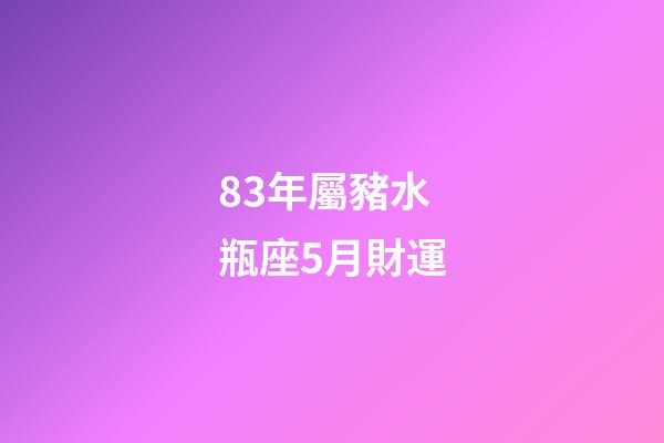 83年屬豬水瓶座5月財運-第1張-星座運勢-玄機派
