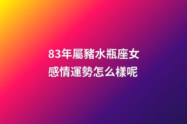 83年屬豬水瓶座女感情運勢怎么樣呢-第1張-星座運勢-玄機派