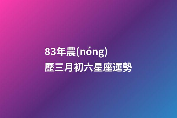 83年農(nóng)歷三月初六星座運勢-第1張-星座運勢-玄機派