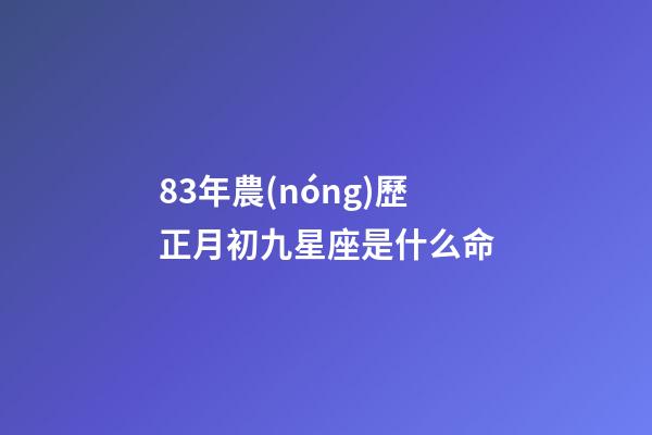 83年農(nóng)歷正月初九星座是什么命-第1張-星座運(yùn)勢(shì)-玄機(jī)派