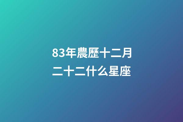 83年農歷十二月二十二什么星座-第1張-星座運勢-玄機派