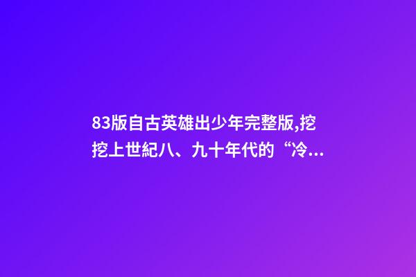 83版自古英雄出少年完整版,挖挖上世紀八、九十年代的“冷門”武打動作電影(三)-第1張-觀點-玄機派