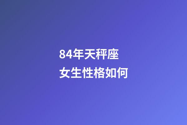 84年天秤座女生性格如何-第1張-星座運勢-玄機(jī)派