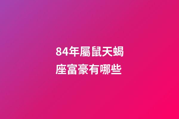 84年屬鼠天蝎座富豪有哪些-第1張-星座運勢-玄機派