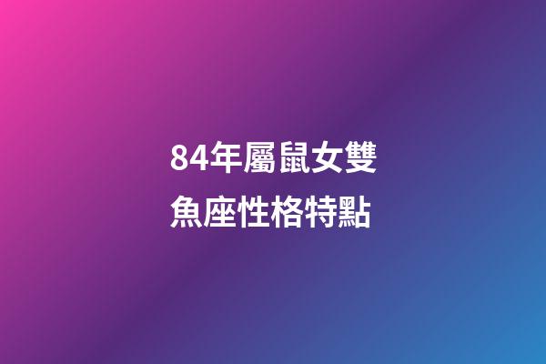 84年屬鼠女雙魚座性格特點-第1張-星座運勢-玄機派