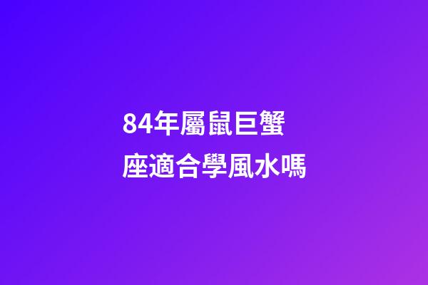 84年屬鼠巨蟹座適合學風水嗎-第1張-星座運勢-玄機派