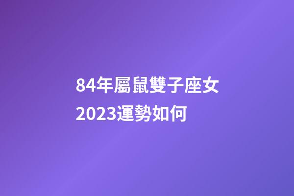 84年屬鼠雙子座女2023運勢如何-第1張-星座運勢-玄機派