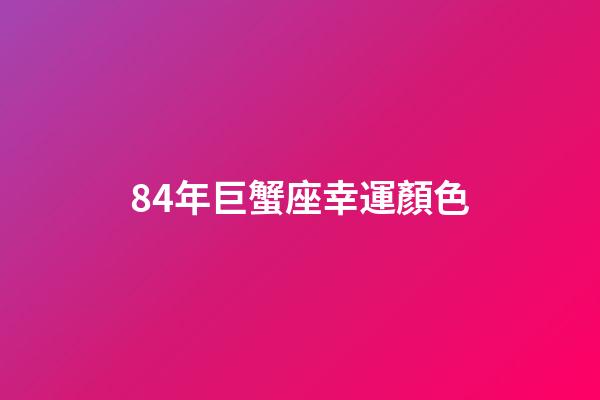 84年巨蟹座幸運顏色-第1張-星座運勢-玄機(jī)派