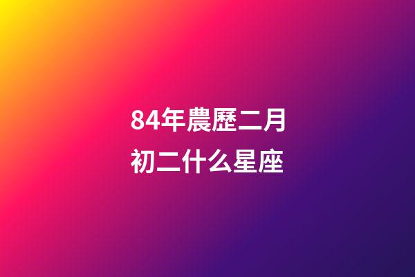 84年農歷二月初二什么星座-第1張-星座運勢-玄機派