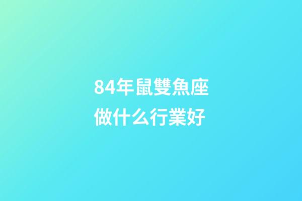 84年鼠雙魚座做什么行業好-第1張-星座運勢-玄機派