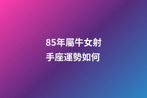 85年屬牛女射手座運勢如何-第1張-星座運勢-玄機派