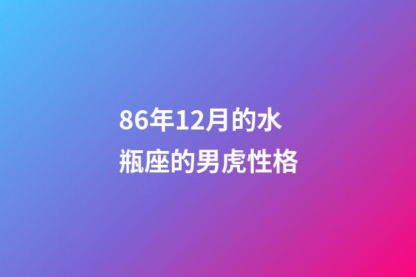 86年12月的水瓶座的男虎性格-第1張-星座運(yùn)勢(shì)-玄機(jī)派