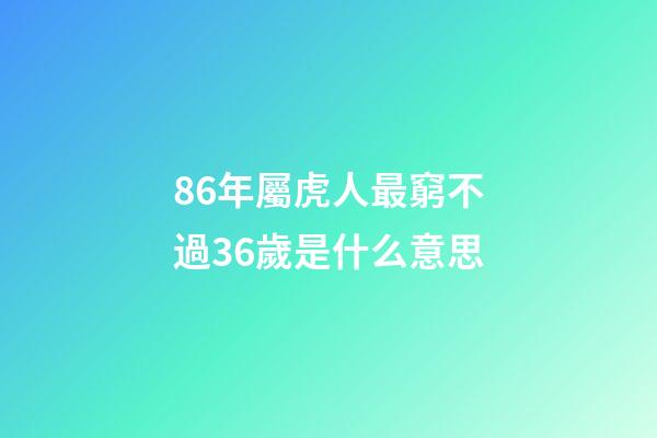 86年屬虎人最窮不過36歲是什么意思