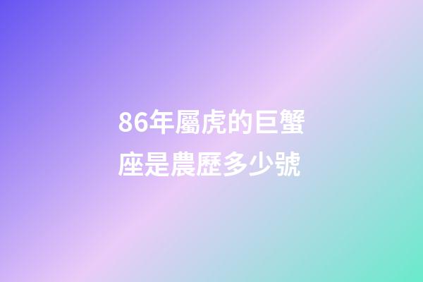 86年屬虎的巨蟹座是農歷多少號-第1張-星座運勢-玄機派