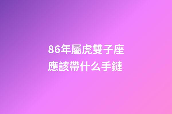 86年屬虎雙子座應該帶什么手鏈-第1張-星座運勢-玄機派