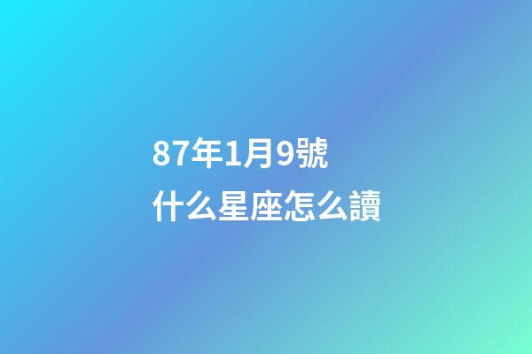 87年1月9號什么星座怎么讀-第1張-星座運勢-玄機派