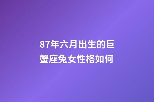 87年六月出生的巨蟹座兔女性格如何-第1張-星座運勢-玄機派