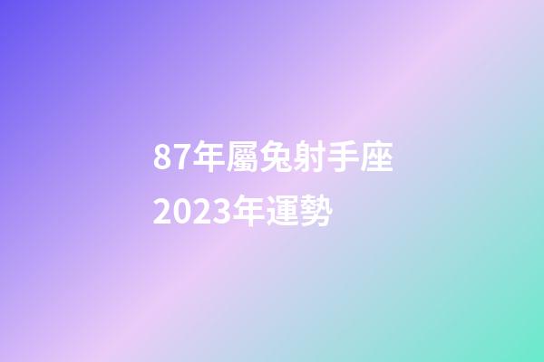 87年屬兔射手座2023年運勢-第1張-星座運勢-玄機派