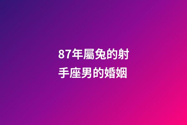 87年屬兔的射手座男的婚姻-第1張-星座運勢-玄機派