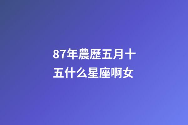 87年農歷五月十五什么星座啊女-第1張-星座運勢-玄機派