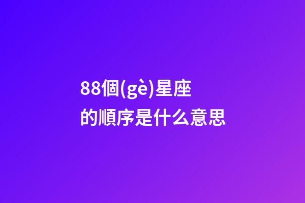 88個(gè)星座的順序是什么意思-第1張-星座運(yùn)勢(shì)-玄機(jī)派