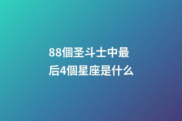 88個圣斗士中最后4個星座是什么-第1張-星座運勢-玄機派