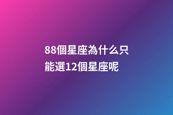 88個星座為什么只能選12個星座呢-第1張-星座運勢-玄機派