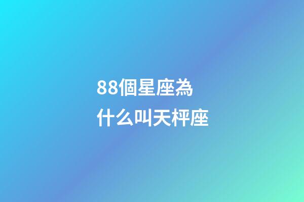 88個星座為什么叫天枰座-第1張-星座運勢-玄機派