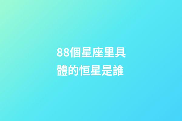 88個星座里具體的恒星是誰-第1張-星座運勢-玄機派