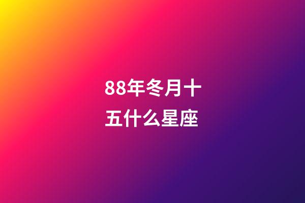 88年冬月十五什么星座-第1張-星座運勢-玄機派