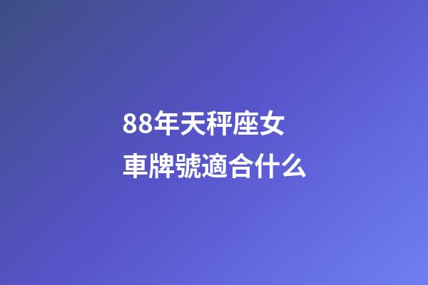88年天秤座女車牌號適合什么-第1張-星座運勢-玄機派