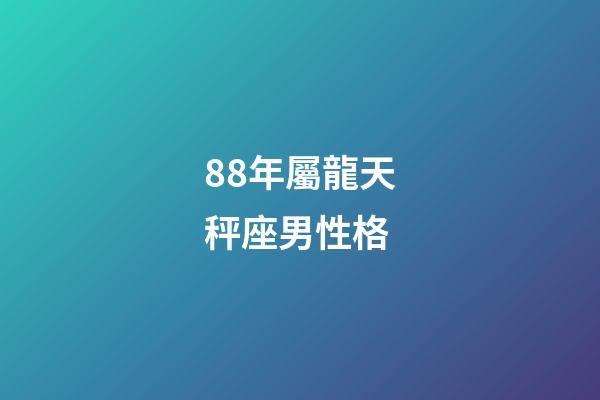 88年屬龍天秤座男性格-第1張-星座運勢-玄機派