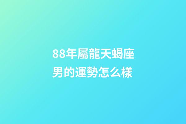 88年屬龍天蝎座男的運勢怎么樣-第1張-星座運勢-玄機派