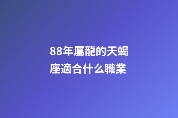 88年屬龍的天蝎座適合什么職業-第1張-星座運勢-玄機派