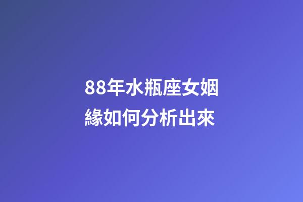 88年水瓶座女姻緣如何分析出來-第1張-星座運勢-玄機派