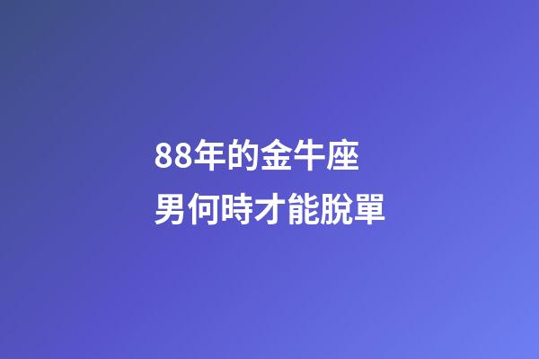 88年的金牛座男何時才能脫單-第1張-星座運勢-玄機派
