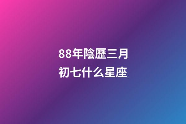 88年陰歷三月初七什么星座-第1張-星座運(yùn)勢(shì)-玄機(jī)派