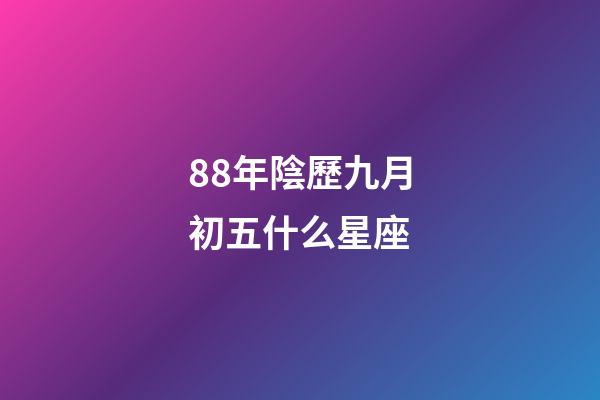 88年陰歷九月初五什么星座-第1張-星座運勢-玄機派