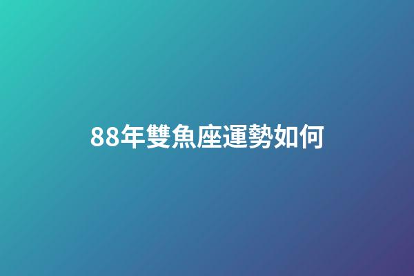 88年雙魚座運勢如何-第1張-星座運勢-玄機派