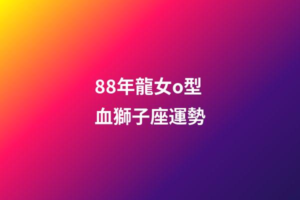 88年龍女o型血獅子座運勢-第1張-星座運勢-玄機派