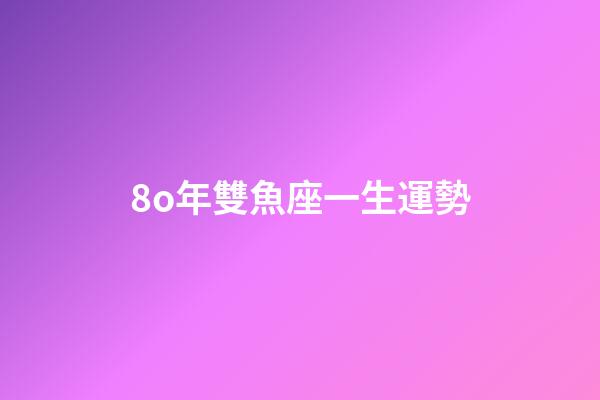 8o年雙魚座一生運勢-第1張-星座運勢-玄機派