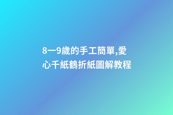 8一9歲的手工簡單,愛心千紙鶴折紙圖解教程-第1張-觀點-玄機派