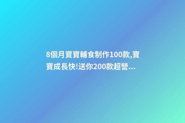 8個月寶寶輔食制作100款,寶寶成長快!送你200款超營養寶寶輔食-第1張-觀點-玄機派