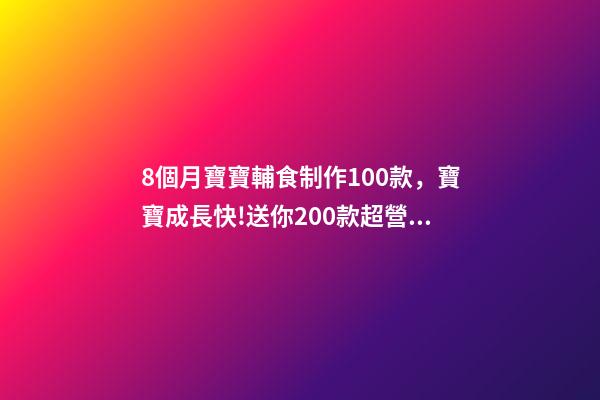 8個月寶寶輔食制作100款，寶寶成長快!送你200款超營養寶寶輔食-第1張-觀點-玄機派